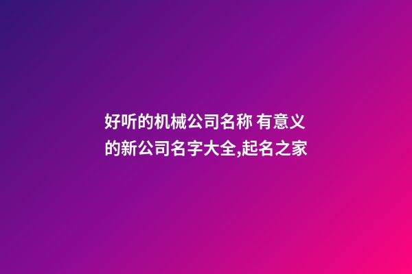 好听的机械公司名称 有意义的新公司名字大全,起名之家-第1张-公司起名-玄机派